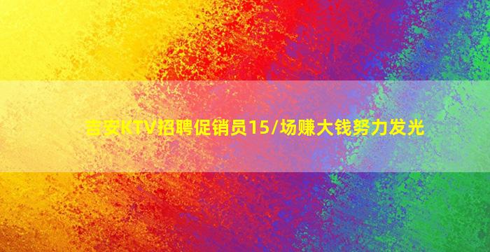 吉安KTV招聘促销员15/场赚大钱努力发光